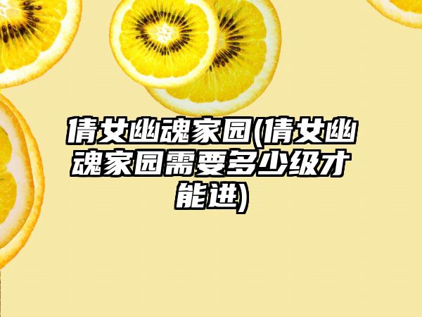 倩女幽魂家园(倩女幽魂家园需要多少级才能进)