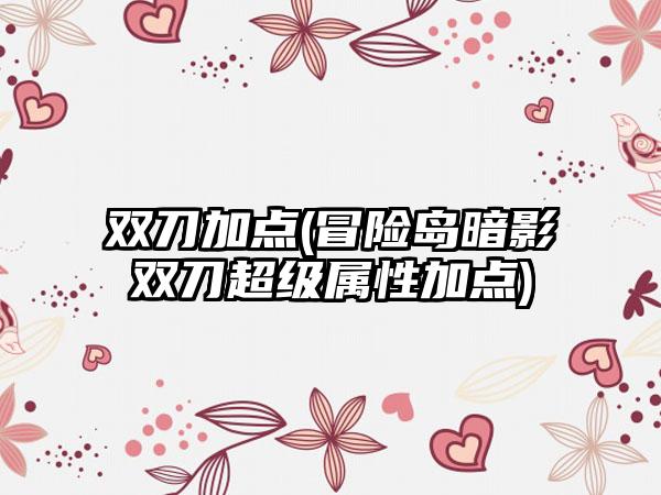 双刀加点(冒险岛暗影双刀超级属性加点)
