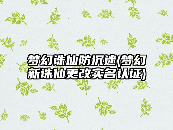梦幻诛仙防沉迷(梦幻新诛仙更改实名认证)