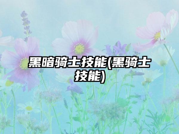 黑暗骑士技能(黑骑士技能)
