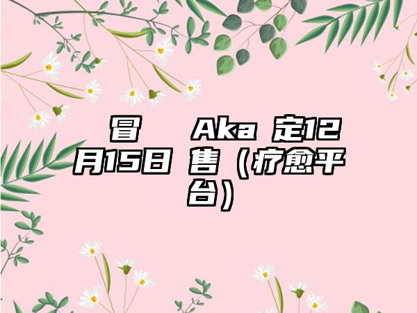 療癒冒險遊戲Aka確定12月15日發售（疗愈平台）