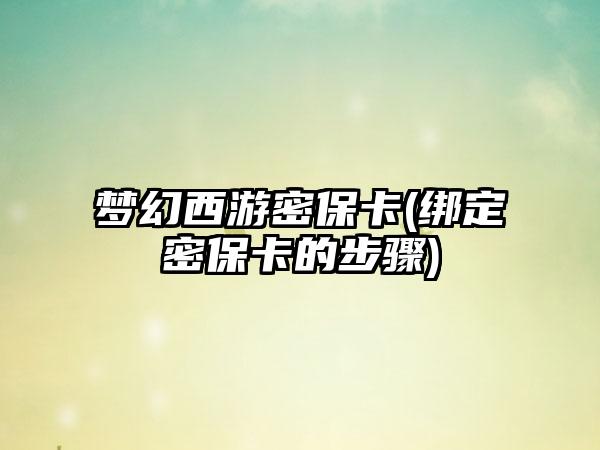 梦幻西游密保卡(绑定密保卡的步骤)