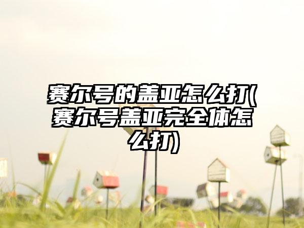 赛尔号的盖亚怎么打(赛尔号盖亚完全体怎么打)