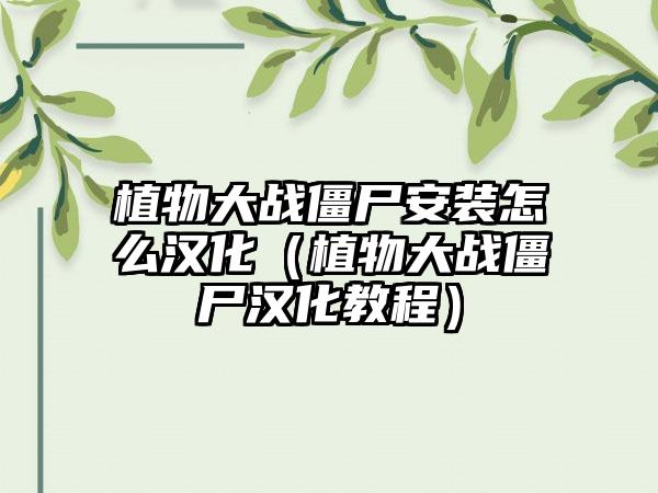 植物大战僵尸安装怎么汉化（植物大战僵尸汉化教程）