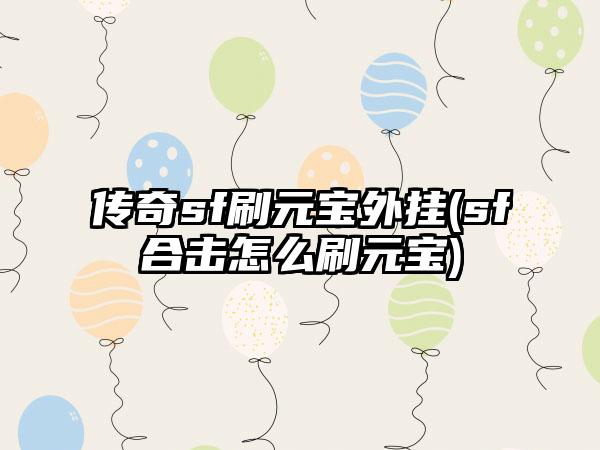 传奇sf刷元宝外挂(sf合击怎么刷元宝)