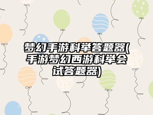梦幻手游科举答题器(手游梦幻西游科举会试答题器)