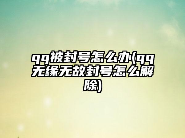 qq被封号怎么办(qq无缘无故封号怎么解除)