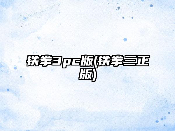 铁拳3pc版(铁拳三正版)