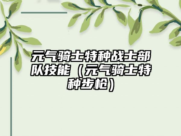 元气骑士特种战士部队技能（元气骑士特种步枪）