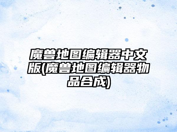 魔兽地图编辑器中文版(魔兽地图编辑器物品合成)