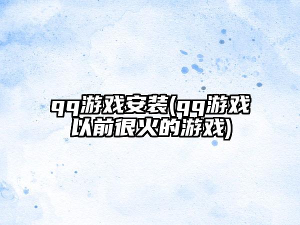 qq游戏安装(qq游戏以前很火的游戏)