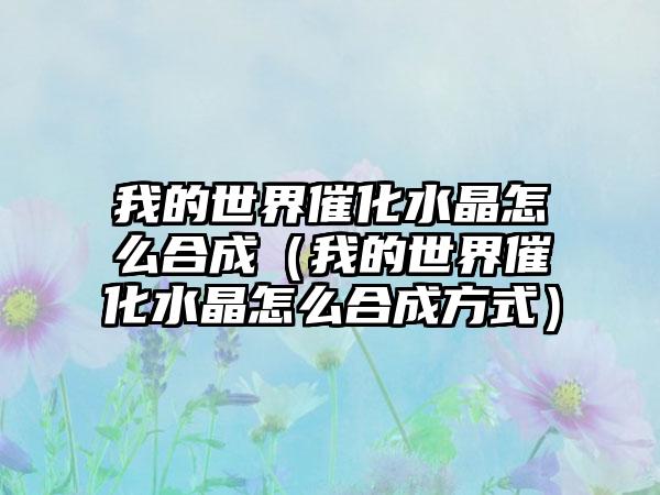 我的世界催化水晶怎么合成（我的世界催化水晶怎么合成方式）