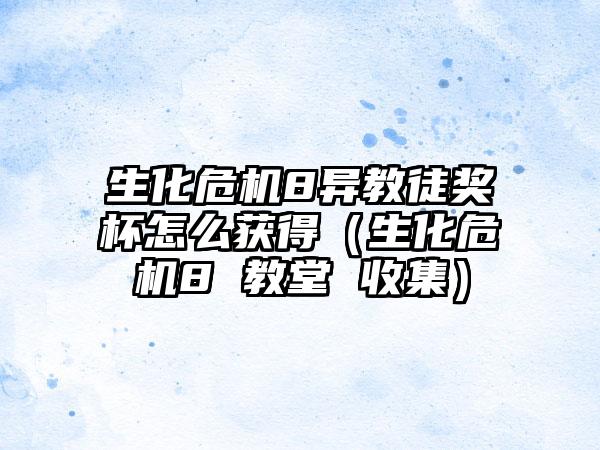 生化危机8异教徒奖杯怎么获得（生化危机8 教堂 收集）
