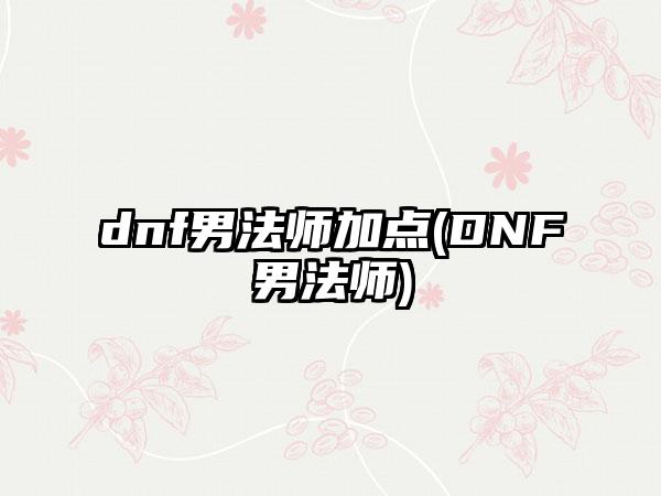 dnf男法师加点(DNF男法师)