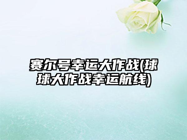 赛尔号幸运大作战(球球大作战幸运航线)