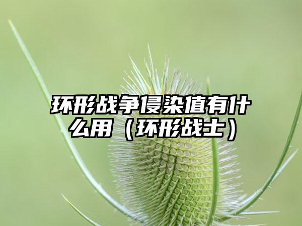 环形战争侵染值有什么用（环形战士）