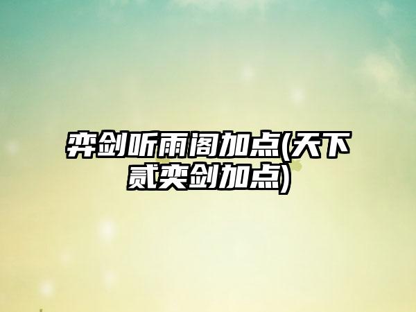 弈剑听雨阁加点(天下贰奕剑加点)