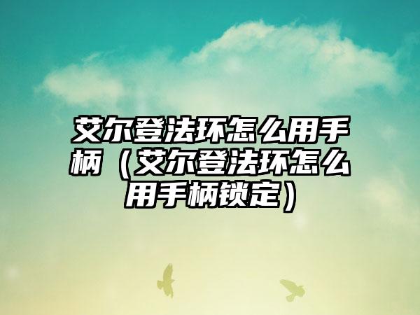 艾尔登法环怎么用手柄（艾尔登法环怎么用手柄锁定）