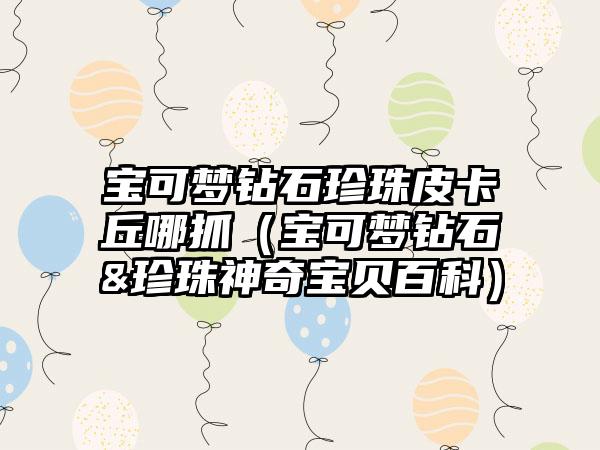 宝可梦钻石珍珠皮卡丘哪抓（宝可梦钻石&珍珠神奇宝贝百科）