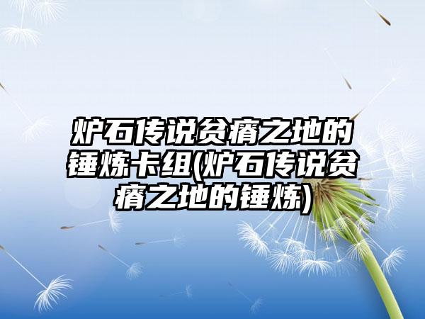 炉石传说贫瘠之地的锤炼卡组(炉石传说贫瘠之地的锤炼)