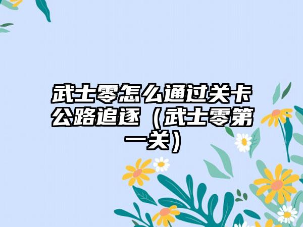 武士零怎么通过关卡公路追逐（武士零第一关）
