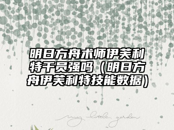 明日方舟术师伊芙利特干员强吗（明日方舟伊芙利特技能数据）