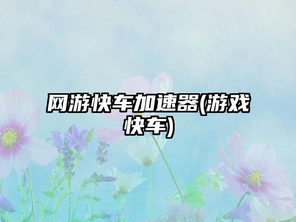 网游快车加速器(游戏快车)