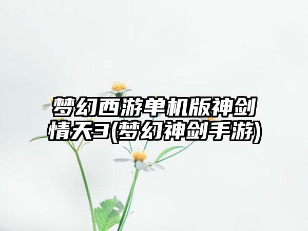 梦幻西游单机版神剑情天3(梦幻神剑手游)