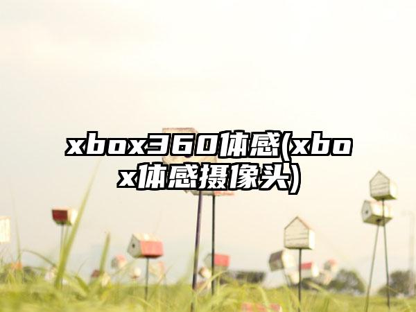 xbox360体感(xbox体感摄像头)