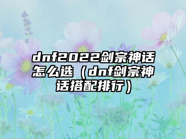 dnf2022剑宗神话怎么选（dnf剑宗神话搭配排行）