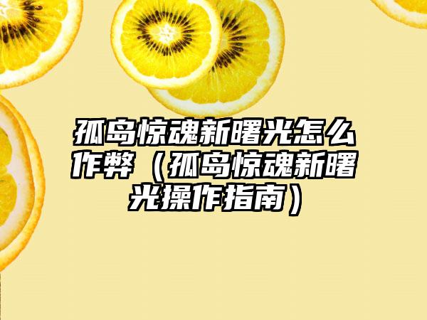 孤岛惊魂新曙光怎么作弊（孤岛惊魂新曙光操作指南）
