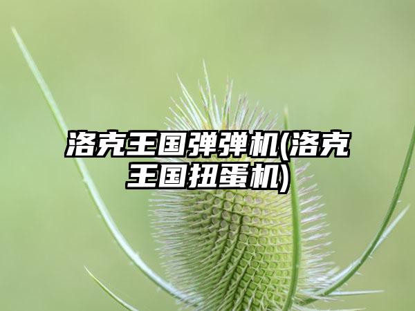 洛克王国弹弹机(洛克王国扭蛋机)