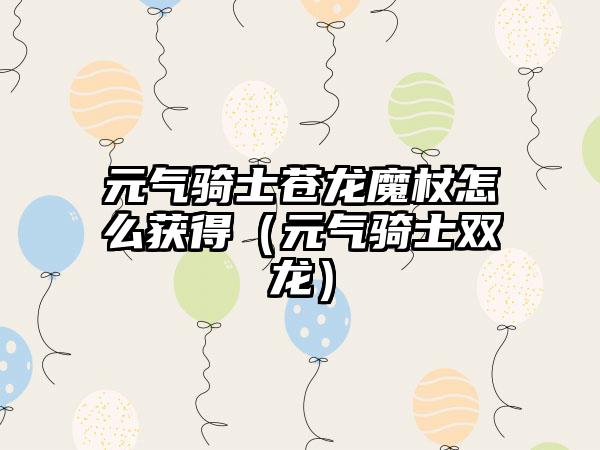 元气骑士苍龙魔杖怎么获得（元气骑士双龙）