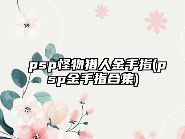 psp怪物猎人金手指(psp金手指合集)