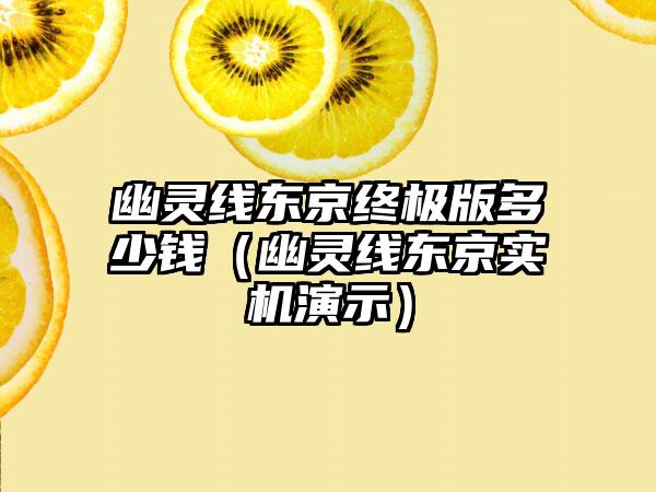 幽灵线东京终极版多少钱（幽灵线东京实机演示）