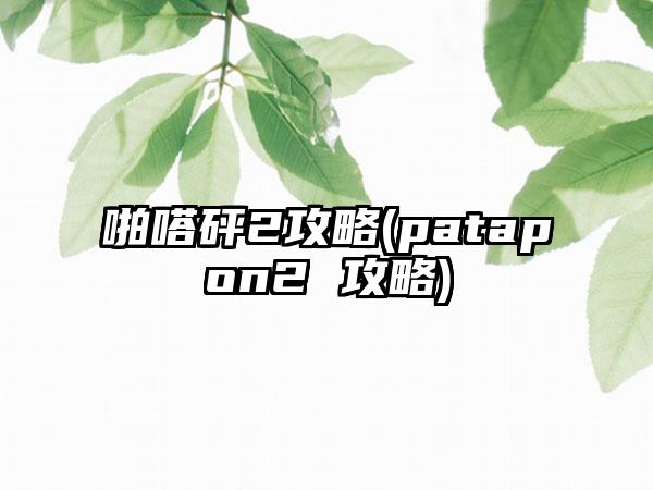 啪嗒砰2攻略(patapon2 攻略)