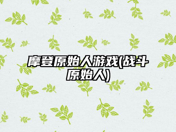 摩登原始人游戏(战斗原始人)