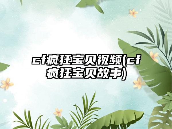 cf疯狂宝贝视频(cf疯狂宝贝故事)