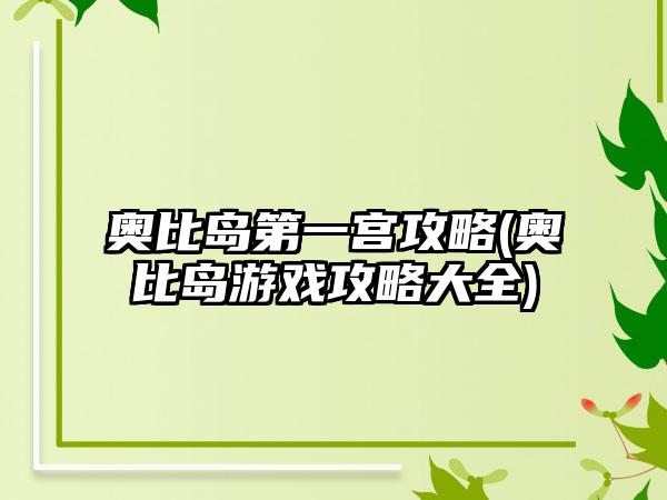 奥比岛第一宫攻略(奥比岛游戏攻略大全)