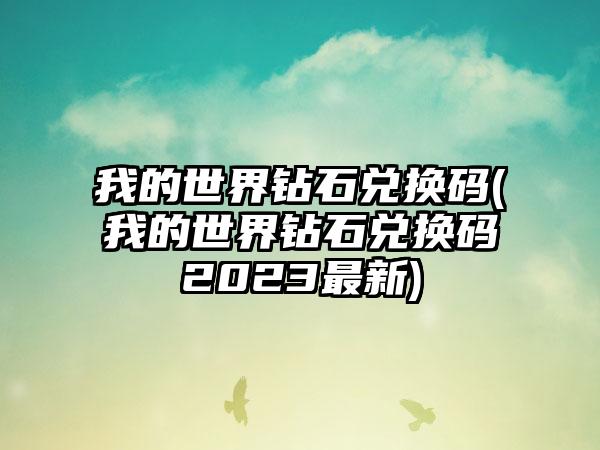 我的世界钻石兑换码(我的世界钻石兑换码2023最新)