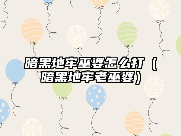 暗黑地牢巫婆怎么打（暗黑地牢老巫婆）