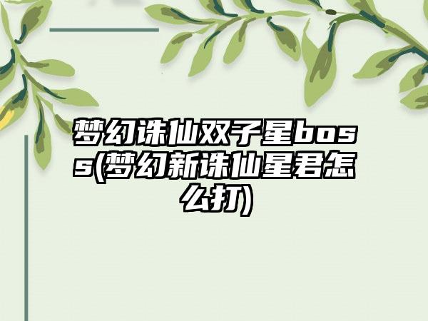 梦幻诛仙双子星boss(梦幻新诛仙星君怎么打)
