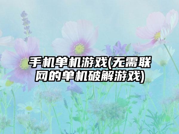 手机单机游戏(无需联网的单机破解游戏)