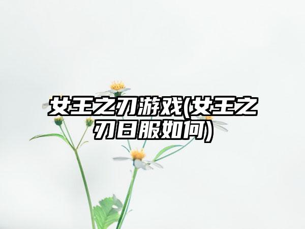女王之刃游戏(女王之刃日服如何)