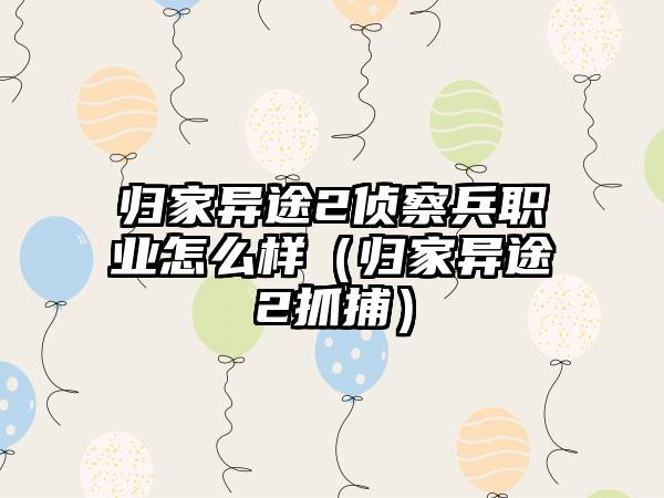 归家异途2侦察兵职业怎么样（归家异途2抓捕）
