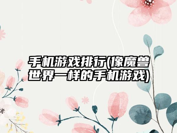 手机游戏排行(像魔兽世界一样的手机游戏)