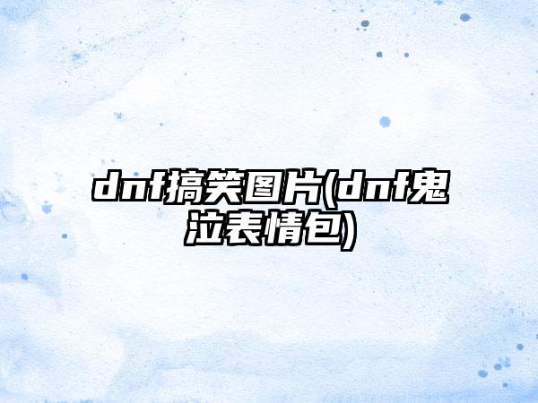 dnf搞笑图片(dnf鬼泣表情包)