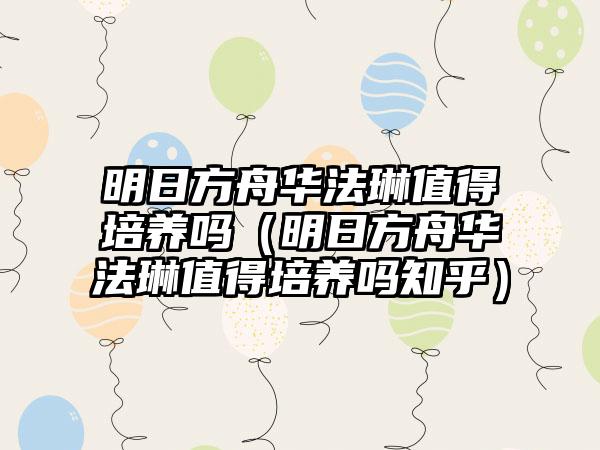 明日方舟华法琳值得培养吗（明日方舟华法琳值得培养吗知乎）