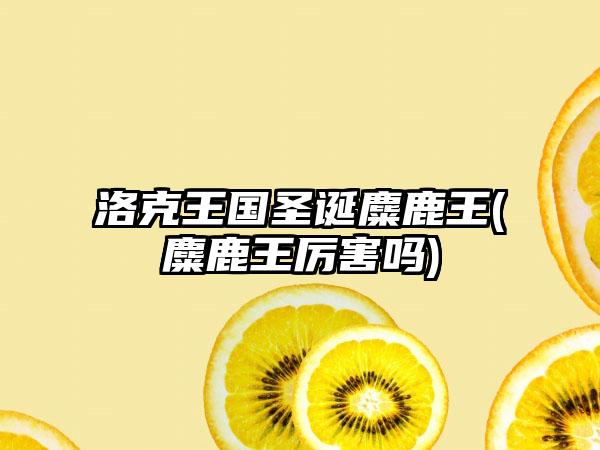 洛克王国圣诞麋鹿王(麋鹿王厉害吗)