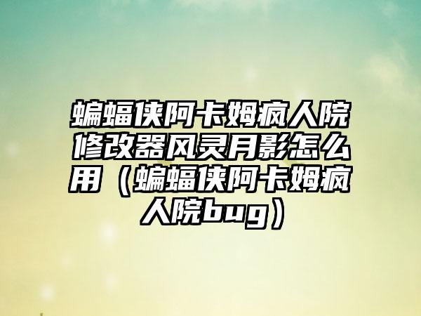 蝙蝠侠阿卡姆疯人院修改器风灵月影怎么用（蝙蝠侠阿卡姆疯人院bug）